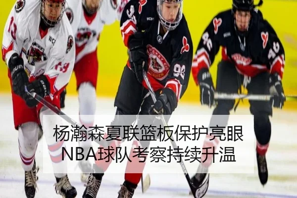 杨瀚森夏联篮板保护亮眼 NBA球队考察持续升温